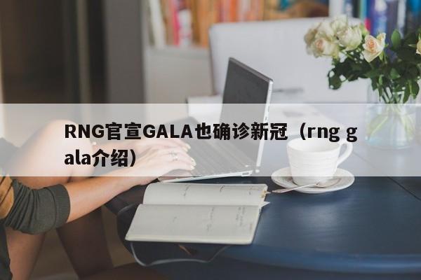 RNG官宣GALA也确诊新冠（rng gala介绍）